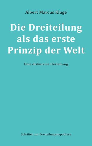Albert Marcus Kluge: Die Dreiteilung als das erste Prinzip der Welt - Eine diskursive Herleitung
